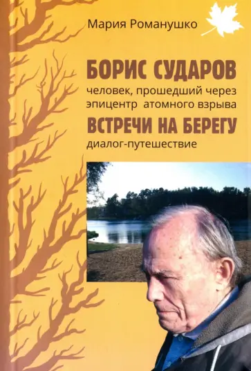 Мария Романушко - Борис Сударов - человек, прошедший через эпицентр взрыва. Встречи на берегу: диалог-путешествие Мария Романушко - Борис Сударов - человек, прошедший через эпицентр взрыва. Встречи на берегу: диалог-путешествие обложка книги