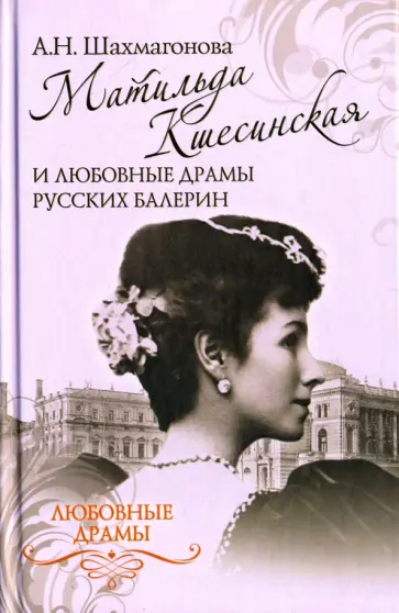Александра Шахмагонова - Любовные драмы. Матильда Кшесинская и любовные драмы русских балерин обложка книги