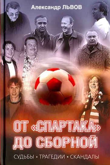 Александр Львов - От "Спартака" до сборной. Судьбы. Трагедии. Скандалы обложка книги
