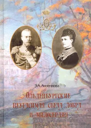 Эмма Анненкова - Ольденбургские. Неугасимая свеча добра и милосердия. Их императорские высочества Евгения и Александр обложка книги
