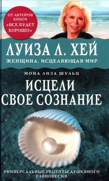 Хей, Шульц - Исцели свое сознание. Универсальный рецепт душевного равновесия Хей, Шульц - Исцели свое сознание. Универсальный рецепт душевного равновесия обложка книги