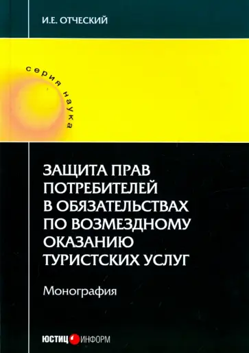 Иван Отческий - Защита прав потребителей в обязательствах по возмездному оказанию туристических услуг. Монография Иван Отческий - Защита прав потребителей в обязательствах по возмездному оказанию туристических услуг. Монография обложка книги
