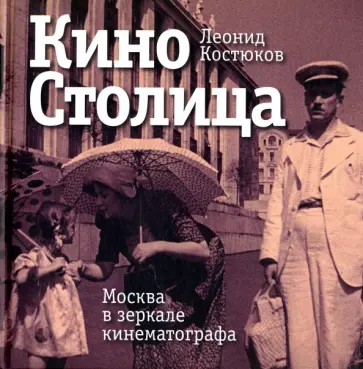 Леонид Костюков - КиноСтолица. Москва в зеркале кинематографа обложка книги