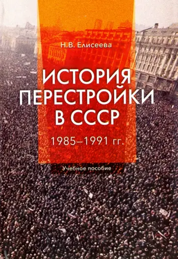 Наталья Елисеева - История перестройки в СССР. 1985 - 1991 гг. Учебное пособие Наталья Елисеева - История перестройки в СССР. 1985 - 1991 гг. Учебное пособие обложка книги