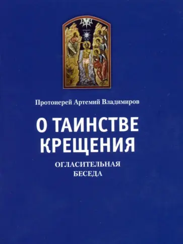 Артемий Протоиерей - О таинстве Крещения. Огласительная беседа Артемий Протоиерей - О таинстве Крещения. Огласительная беседа обложка книги