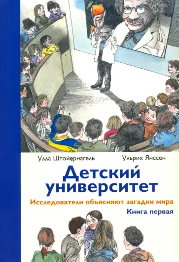 Штойернагель, Янссен - Детский университет. Исследователи объясняют загадки мира. Книга первая Штойернагель, Янссен - Детский университет. Исследователи объясняют загадки мира. Книга первая обложка книги