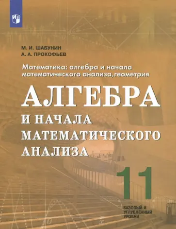 Шабунин, Прокофьев - Алгебра и начала математического анализа. 11 класс. Базовый и углубленный уровни. ФГОС Шабунин, Прокофьев - Алгебра и начала математического анализа. 11 класс. Базовый и углубленный уровни. ФГОС обложка книги