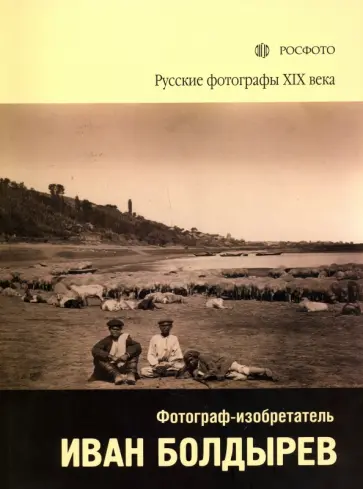 Русские фотографы XIX века. Фотограф-изобретатель Иван Болдырев обложка книги