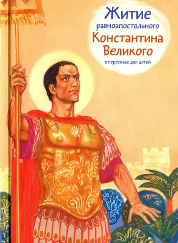 Оксана Шевченко - Житие равноапостольного Константина Великого в пересказе для детей обложка книги
