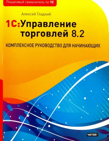 Алексей Гладкий - 1С: Управление торговлей 8.2. Комплексное руководство для начинающих Алексей Гладкий - 1С: Управление торговлей 8.2. Комплексное руководство для начинающих обложка книги