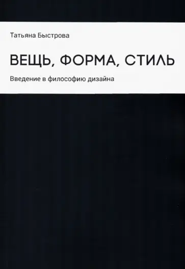Татьяна Быстрова - Вещь, форма, стиль. Введение в философию дизайна Татьяна Быстрова - Вещь, форма, стиль. Введение в философию дизайна обложка книги