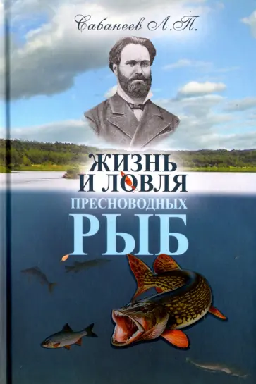 Леонид Сабанеев - Жизнь и ловля пресноводных рыб Леонид Сабанеев - Жизнь и ловля пресноводных рыб обложка книги