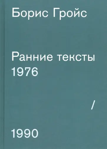 Борис Гройс - Ранние тексты. 1976-1990 Борис Гройс - Ранние тексты. 1976-1990 обложка книги