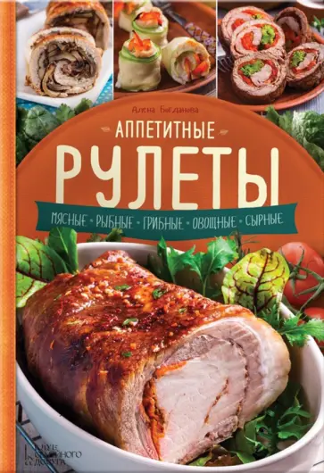 Алена Богданова - Аппетитные рулеты. Мясные. Рыбные. Грибные. Овощные. Сырные обложка книги
