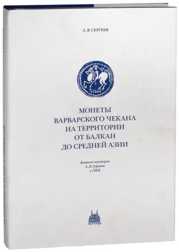 Андрей Сергеев - Монеты варварского чекана на территории от Балкан до Средней Азии. Каталог коллекции А. Я. Сергеева Андрей Сергеев - Монеты варварского чекана на территории от Балкан до Средней Азии. Каталог коллекции А. Я. Сергеева обложка книги