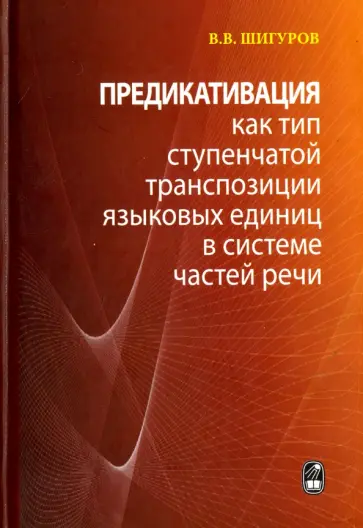 Виктор Шигуров - Предикативация как тип ступенчатой транспозиции языковых единиц в системе частей речи обложка книги