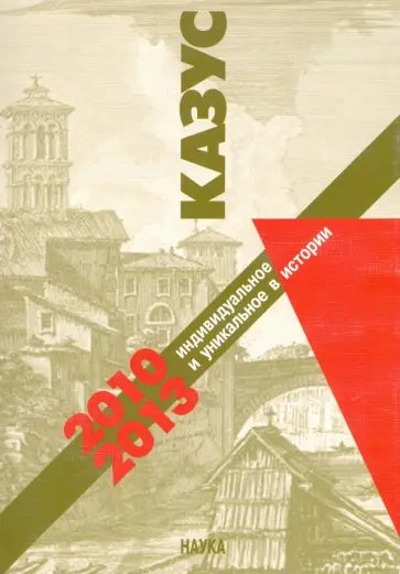 Казус: индивидуальное и уникальное в истории. 2010-2013 обложка книги