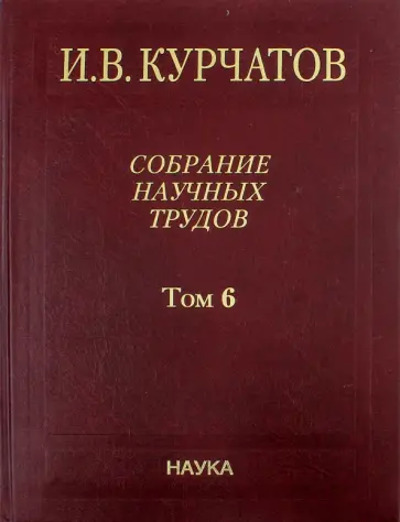 Игорь Курчатов - Собрание научных трудов. В 6-ти томах. Том 6. Ядерную энергию - на благо человечества Игорь Курчатов - Собрание научных трудов. В 6-ти томах. Том 6. Ядерную энергию - на благо человечества обложка книги