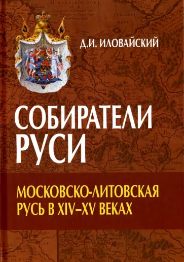 Дмитрий Иловайский - Собиратели Руси. Московско-Литовская Русь в XIV-XV веках Дмитрий Иловайский - Собиратели Руси. Московско-Литовская Русь в XIV-XV веках обложка книги