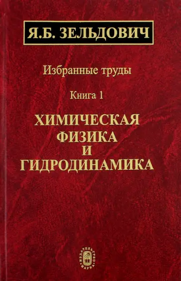 Яков Зельдович - Избранные труды. В 2-х книгах. Книга 1. Химическая физика и гидродинамика Яков Зельдович - Избранные труды. В 2-х книгах. Книга 1. Химическая физика и гидродинамика обложка книги