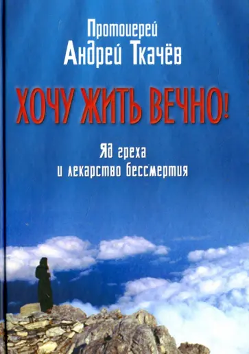 Андрей Ткачев - Хочу жить вечно! Яд греха и лекарство бессмертия Андрей Ткачев - Хочу жить вечно! Яд греха и лекарство бессмертия обложка книги