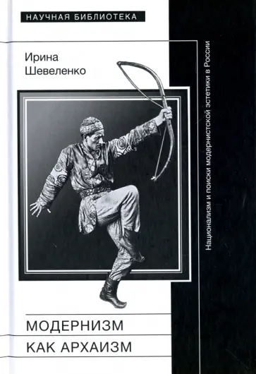 Ирина Шевеленко - Модернизм как архаизм. Национализм и поиски модернистской эстетики в России обложка книги