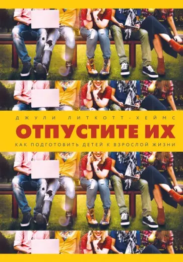 Джули Литкотт-Хеймс - Отпустите их. Как подготовить детей к взрослой жизни Джули Литкотт-Хеймс - Отпустите их. Как подготовить детей к взрослой жизни обложка книги