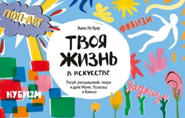 Куэр Ле - Твоя жизнь в искусстве. Рисуй, раскрашивай, твори в духе Моне, Поллока и Бэнкси обложка книги