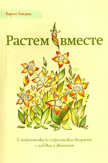 Карлос Гонсалес - Растем вместе. С младенчества до подросткового возраста с любовью и уважением обложка книги