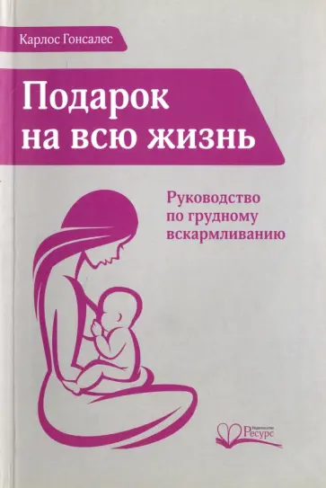 Карлос Гонсалес - Подарок на всю жизнь. Руководство по грудному вскармливанию обложка книги