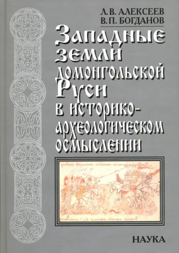 Алексеев, Богданов - Западные земли домонгольской Руси в историко-археологическом осмыслении Алексеев, Богданов - Западные земли домонгольской Руси в историко-археологическом осмыслении обложка книги