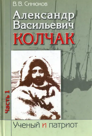Валерий Синюков - Александр Васильевич Колчак. В 2-х частях. Часть 1 Валерий Синюков - Александр Васильевич Колчак. В 2-х частях. Часть 1 обложка книги