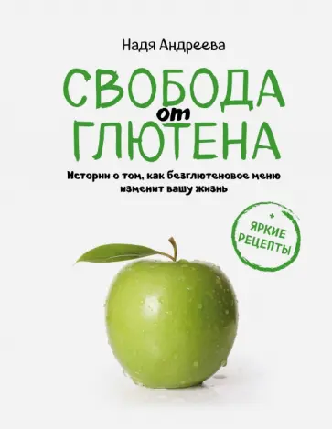 Надя Андреева - Свобода от глютена. Итории о том, как безглютеновое меню изменит вашу жизнь + Яркие рецепты обложка книги