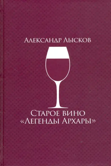 Александр Лысков - Старое вино "Легенды Архары" Александр Лысков - Старое вино "Легенды Архары" обложка книги