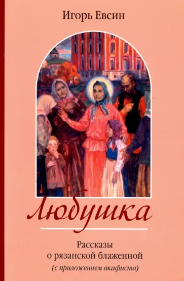 Игорь Евсин - Любушка. Рассказы о блаженной Любови Рязанской Игорь Евсин - Любушка. Рассказы о блаженной Любови Рязанской обложка книги