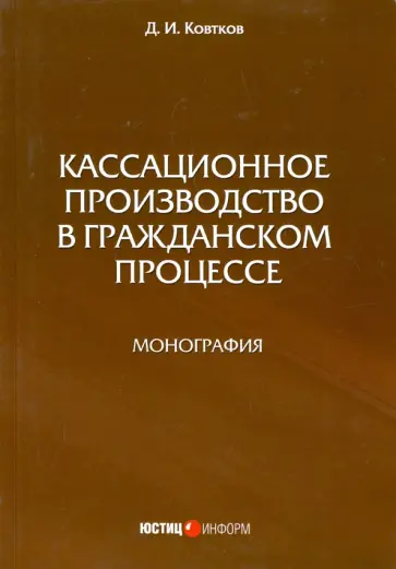 Дмитрий Ковтков - Кассационное производство в гражданском процессе. Монография Дмитрий Ковтков - Кассационное производство в гражданском процессе. Монография обложка книги