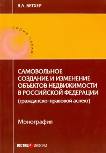 Самовольное создание и изменение объектов недвижимости в Российской Федерации. Монография