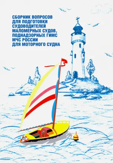 Сборник вопросов для подготовки судоводителей маломерных судов, поднадзорных МЧС для моторного судна Сборник вопросов для подготовки судоводителей маломерных судов, поднадзорных МЧС для моторного судна обложка книги