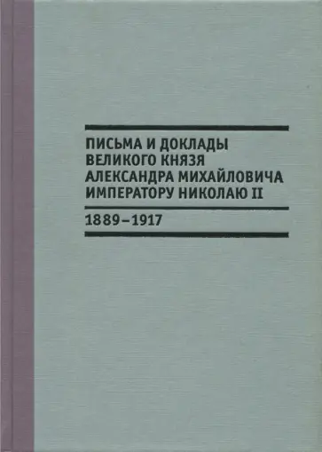 Письма и доклады великого князя Александра Михайловича императору Николаю II. 1889-1917 обложка книги