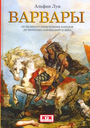 Луи Альфан - Варвары. От Великого переселения народов до тюркских завоеваний XI века Луи Альфан - Варвары. От Великого переселения народов до тюркских завоеваний XI века обложка книги