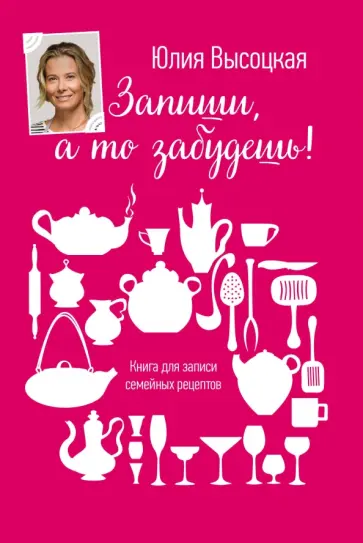 Юлия Высоцкая - Запиши, а то забудешь! Книга для записей семейных рецептов обложка книги