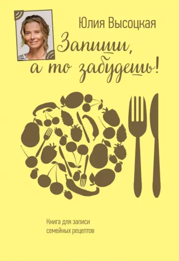 Юлия Высоцкая - Запиши, а то забудешь! Книга для записей семейных рецептов обложка книги