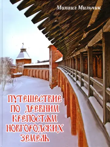 Михаил Мильчик - Путешествие по древним крепостям новгородских земель или о том, как на Руси города строили Михаил Мильчик - Путешествие по древним крепостям новгородских земель или о том, как на Руси города строили обложка книги
