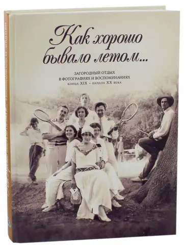 В. Занозина - Как хорошо бывало летом... Загородный отдых в фотографиях и воспоминаниях конца XIX - начала XX века обложка книги