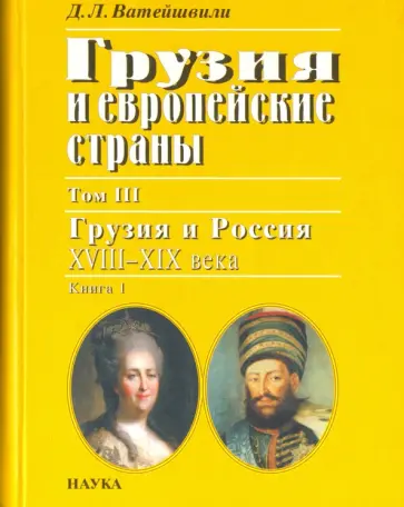 Джуаншер Ватейшвили - Грузия и европейские страны. В 3 томах. Том 3. Грузия и Россия, XVIII-XIX вв. В 4 книгах. Книга 1 обложка книги
