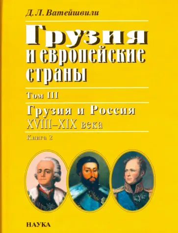 Джуаншер Ватейшвили - Грузия и европейские страны. В 3 томах. Том 3. Грузия и Россия, XVIII-XIX века. В 4 книгах. Книга 2 обложка книги