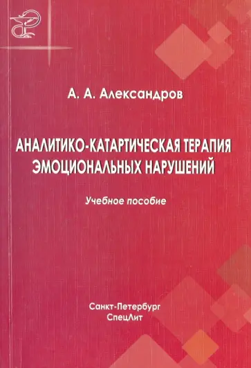 Артур Александров - Аналитико-катартическая терапия эмоциональных нарушений. Учебное пособие Артур Александров - Аналитико-катартическая терапия эмоциональных нарушений. Учебное пособие обложка книги
