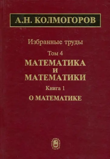 Андрей Колмогоров - Избранные труды. В 6 томах. Том 4. Математика и математики. В 2 книгах. Книга 1. О математике Андрей Колмогоров - Избранные труды. В 6 томах. Том 4. Математика и математики. В 2 книгах. Книга 1. О математике обложка книги