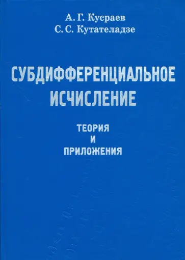 Кусраев, Кутателадзе - Субдифференциальное исчисление. Теория и приложения Кусраев, Кутателадзе - Субдифференциальное исчисление. Теория и приложения обложка книги