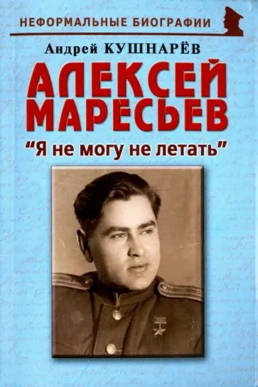 Андрей Кушнарев - Алексей Маресьев. Я не могу не летать Андрей Кушнарев - Алексей Маресьев. Я не могу не летать обложка книги